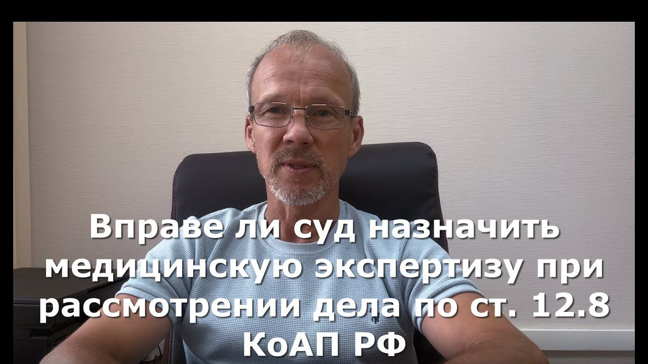 Вправе ли суд назначить медицинскую экспертизу при рассмотрении дела по ст. 12.8 КоАП РФ.