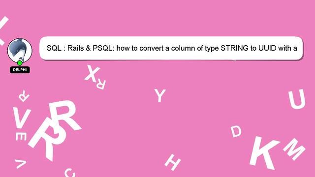 SQL : Rails & PSQL: how to convert a column of type STRING to UUID with a fallback value смотреть онлайн