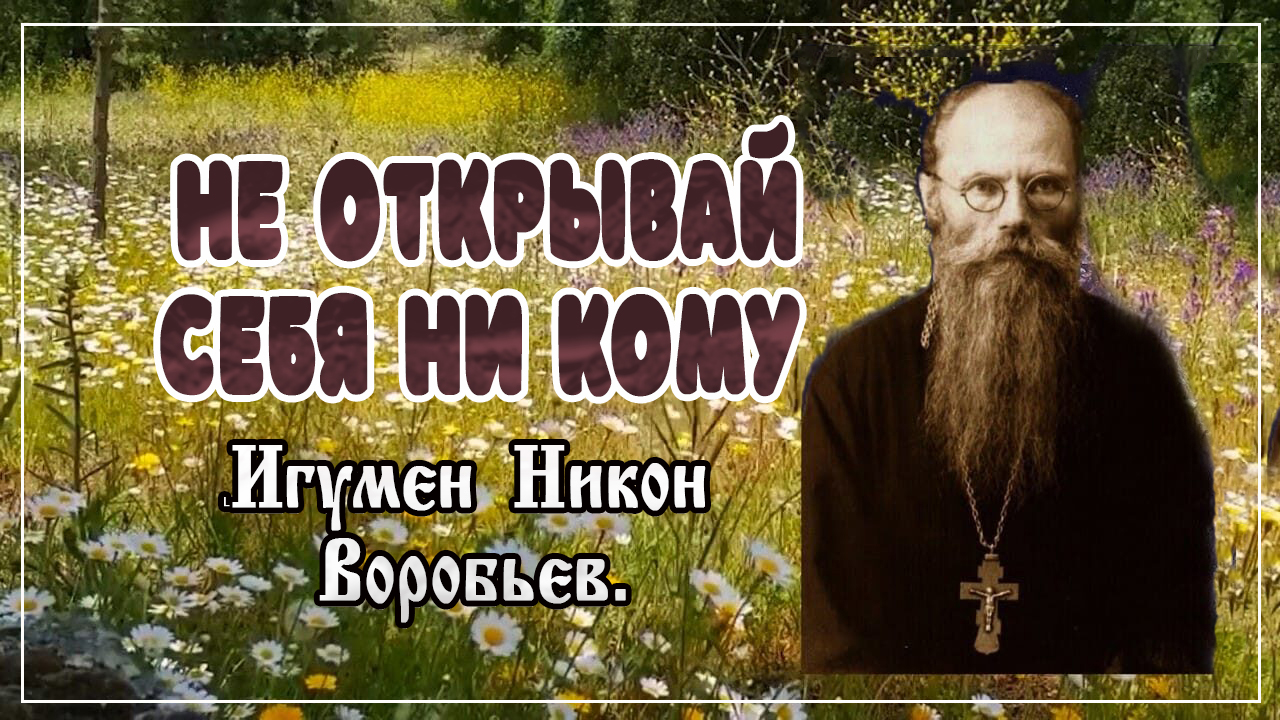 НЕ ОТКРЫВАЙ СЕБЯ НИ КОМУ Игумен Никон Воробьев. смотреть онлайн