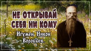 НЕ ОТКРЫВАЙ СЕБЯ НИ КОМУ Игумен Никон Воробьев.