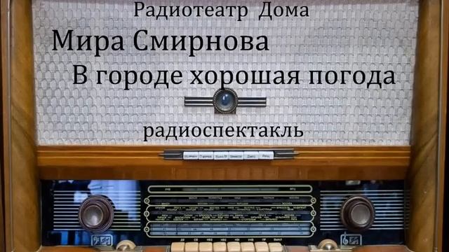 В городе хорошая погода. Мира Смирнова. Радиоспектакль 1982год. смотреть онлайн