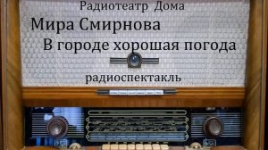 В городе хорошая погода.  Мира Смирнова.  Радиоспектакль 1982год.