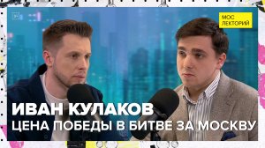 Какой ценой отстояли Москву в Великой Отечественной войне | Иван Кулаков Лекция 2024 | Мослекторий