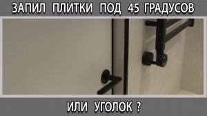 Запил заусовка плитка под 45 градусов или уголок что лучше выбрать?