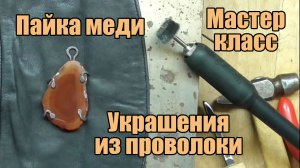 Пайка меди. Украшения из проволоки своими руками. Мастер класс для начинающих.