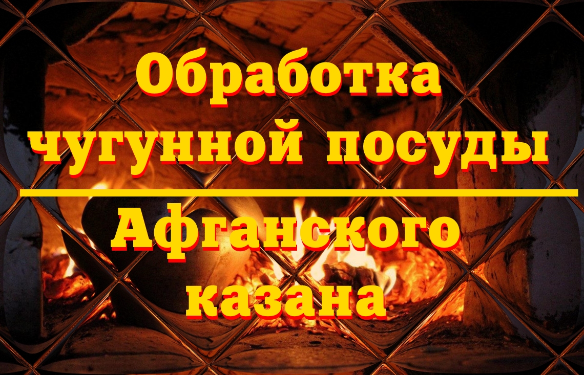 Обработка чугунной посуды и Афганского казана.