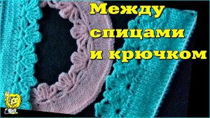 КРАЙ между СПИЦАМИ и КРЮЧКОМ. Как обвязать красиво край крючком
