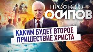 ПРОФЕССОР ОСИПОВ: КАКИМ БУДЕТ ВТОРОЕ ПРИШЕСТВИЕ ХРИСТА