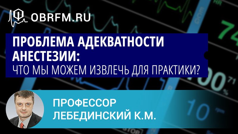 Профессор Лебединский К.М.: Проблема адекватности анестезии: что мы можем извлечь для практики?