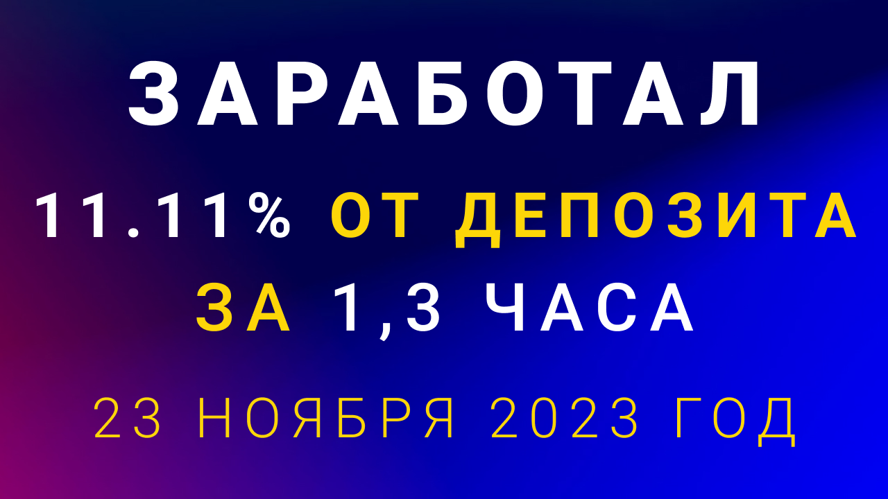 Заработал 23 ноября 2023 года 11,11 процентов от депозита за 80 минут!