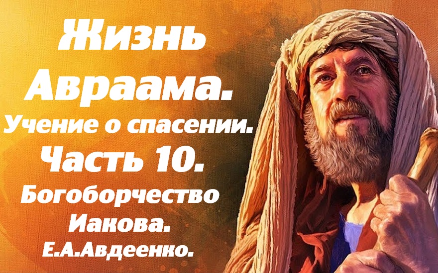 Жизнь Авраама. Часть 10. Богоборчество Иакова. Учение о спасении. Е.А. Авдеенко. смотреть онлайн