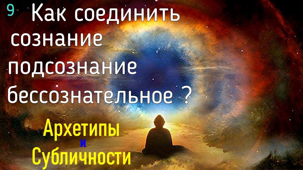 9. Как "связать" воедино Сознание, Бессознательное, Подсознание? Упражнение. Субличности и Архетипы. смотреть онлайн
