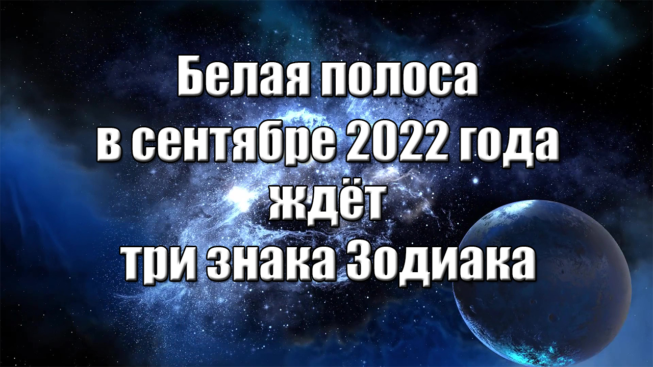 Белая полоса в сентябре 2022 года ждёт три знака Зодиака смотреть онлайн