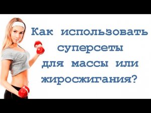 Как использовать суперсеты для массы или жиросжигания?