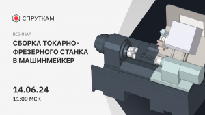 Вебинар на тему «Сборка токарно-фрезерного станка в системе Машинмейкер»
