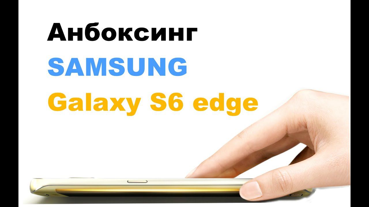 Анбоксинг Galaxy S6 Edge