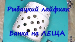 Хитрость для рыбака. Часть 5. «Банка на леща».