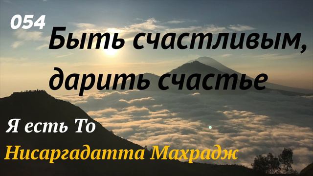 Я есть То - Быть счастливым, дарить счастье - (Нисаргадатта Махарадж) - 054 смотреть онлайн