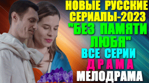 Русские сериалы-2023. Драма-мелодрама: «Без памяти любя» - все серии. Вернуть память, чтобы любить