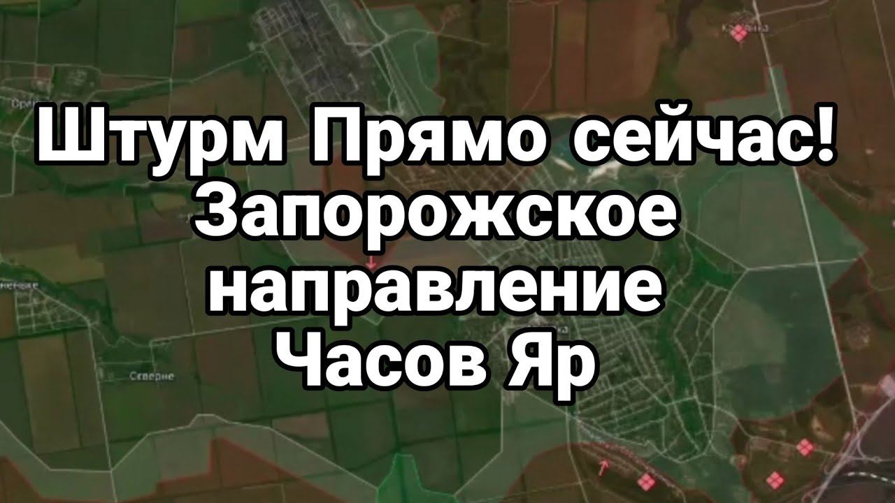 ПРЯМ0 СЕЙЧАС! ШТУРМ ЗАП0Р0ЖСК0Е НАПРАВЛЕНИЕ Часов Яр