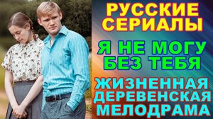 Русские сериалы: Новинки-2024. Невероятно жизненная мелодрама: «Я не могу без тебя»
