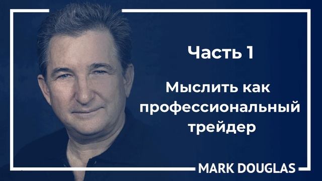 Мыслить как профессиональный трейдер. Часть 1. Марк Дуглас. смотреть онлайн