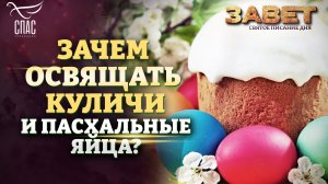 ЗАЧЕМ ОСВЯЩАТЬ КУЛИЧИ И ПАСХАЛЬНЫЕ ЯЙЦА? ЗАВЕТ