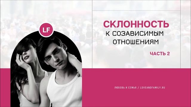 СКЛОННОСТЬ К СОЗАВИСИМЫМ_ОТНОШЕНИЯМ. ЧАСТЬ_2