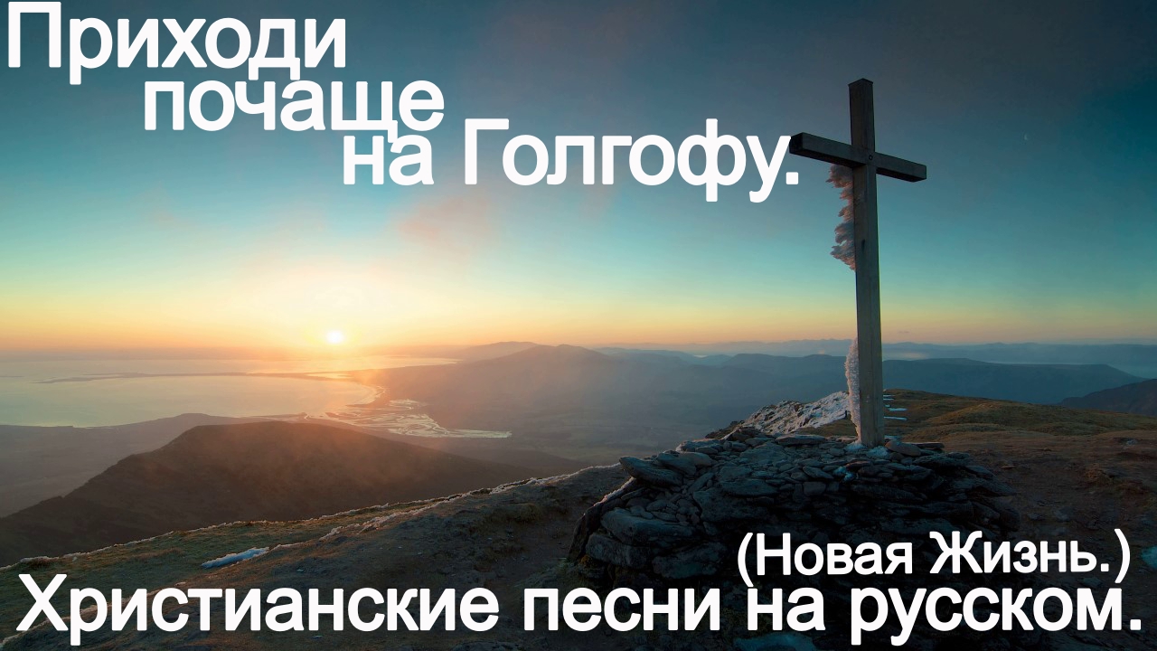 Приходи почаще на Голгофу. (Новая Жизнь.) Христианские песни. смотреть онлайн