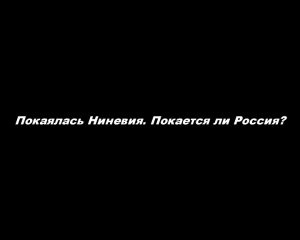 Покаялась Ниневия. Покается ли Россия?