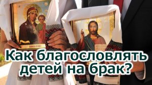 Как благословлять родителям детей на брак?