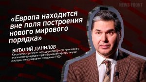 "Европа находится вне поля построения нового мирового порядка" - Виталий Данилов
