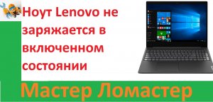 Ноут Lenovo не заряжается в включенном состоянии