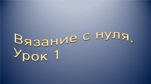 Вязание с нуля. Урок № 1