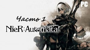 NieR: Automata. Часть 1 - Убийственная миссия / Прохождение без комментариев