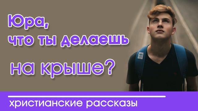 «Юра, что ты делаешь на крыше? » ИНТЕРЕСНЫЙ ХРИСТИАНСКИЙ РАССКАЗ | Христианские рассказы смотреть онлайн