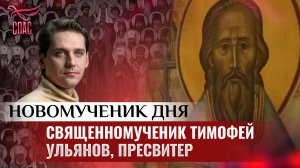 СВЯЩЕННОМУЧЕНИК ТИМОФЕЙ УЛЬЯНОВ, ПРЕСВИТЕР / НОВОМУЧЕНИК ДНЯ