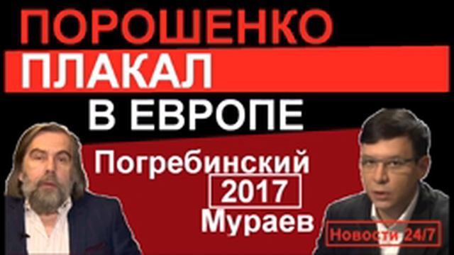 ПОРОШЕНКО ПЛАКАЛ В ЕВРОПЕ! – Михаил Погребинский и Евгений Мураев – Последнее 2017 смотреть онлайн