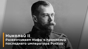 Николай II. Развенчиваем мифы о правлении последнего императора России