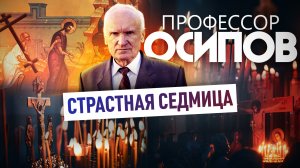 ПРОФЕССОР ОСИПОВ: СТРАСТНАЯ СЕДМИЦА