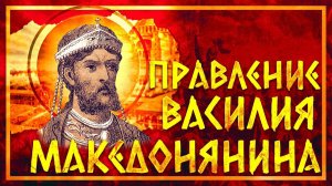 ПРАВЛЕНИЕ ВАСИЛИЯ МАКЕДОНЯНИНА | СЕРГЕЙ ДЕВОЧКИН И КИРИЛЛ КАРПОВ
