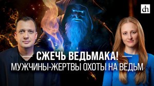 Сжечь ведьмака! Мужчины - жертвы охоты на ведьм/ Ксения Чепикова и Егор Яковлев