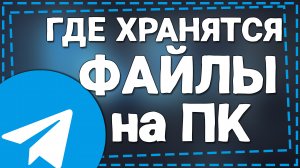Где хранятся Файлы Телеграмм на ПК