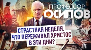 ПРОФЕССОР ОСИПОВ: СТРАСТНАЯ НЕДЕЛЯ. ЧТО ПЕРЕЖИВАЛ ХРИСТОС В ЭТИ ДНИ?