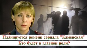Планируется ремейк сериала "Каменская". Кто будет в главной роли.