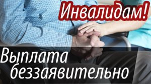 Ежемесячная денежная выплата ИНВАЛИДАМ теперь БЕЗЗАЯВИТЕЛЬНО!