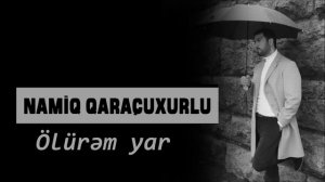 Namiq Qaraçuxurlu - Ölürəm yar