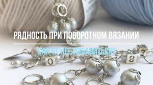 Рядность при вязании спицами. Что это? И как от нее избавиться? Мини мастер-класс