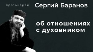 ОБ ОТНОШЕНИЯХ С ДУХОВНИКОМ. ПРОТОИЕРЕЙ СЕРГИЙ БАРАНОВ