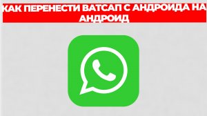 КАК ПЕРЕНЕСТИ ВАТСАП С АНДРОИДА НА АНДРОИД